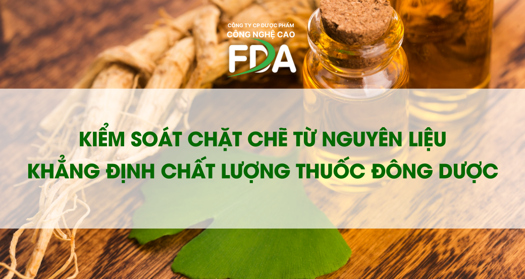 KIỂM SOÁT CHẶT CHẼ TỪ NGUYÊN LIỆU - KHẲNG ĐỊNH CHẤT LƯỢNG THUỐC ĐÔNG DƯỢC